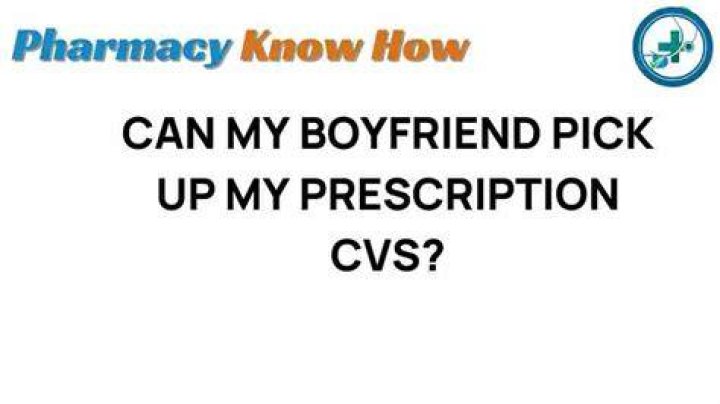 Can my boyfriend pick up my prescription CVS?